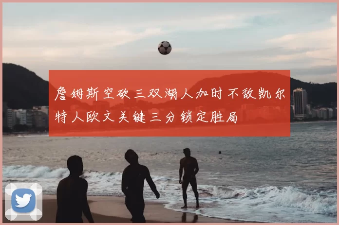 詹姆斯空砍三双湖人加时不敌凯尔特人欧文关键三分锁定胜局