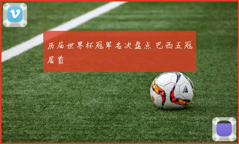 历届世界杯冠军名次盘点 巴西五冠居首