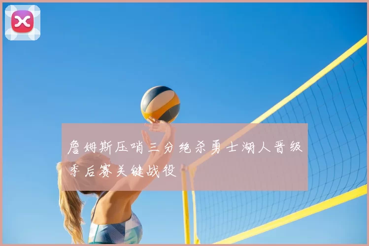 詹姆斯压哨三分绝杀勇士湖人晋级季后赛关键战役