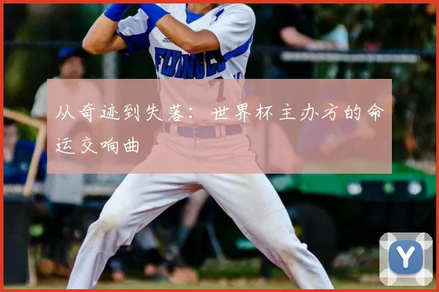 从奇迹到失落:世界杯主办方的命运交响曲