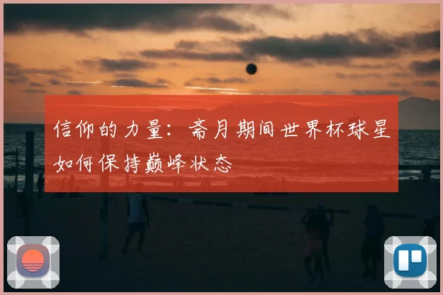 信仰的力量：斋月期间世界杯球星如何保持巅峰状态