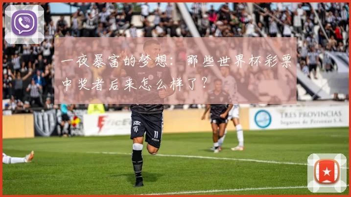 一夜暴富的梦想：那些世界杯彩票中奖者后来怎么样了？