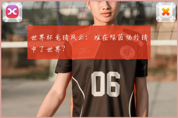 世界杯竞猜风云:谁在绿茵场外猜中了世界?