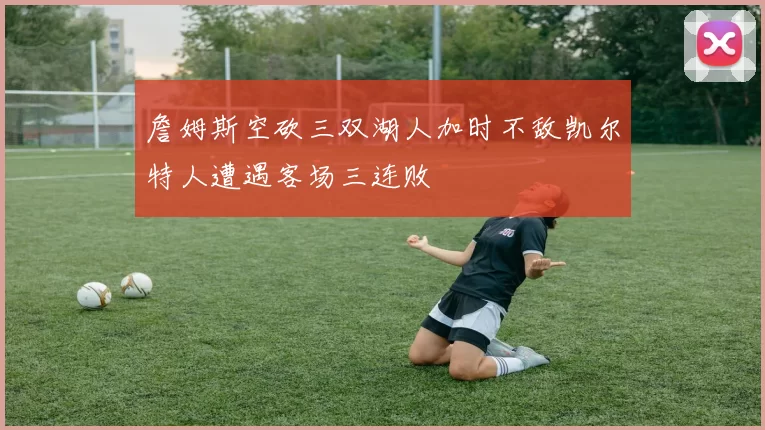 詹姆斯空砍三双湖人加时不敌凯尔特人遭遇客场三连败