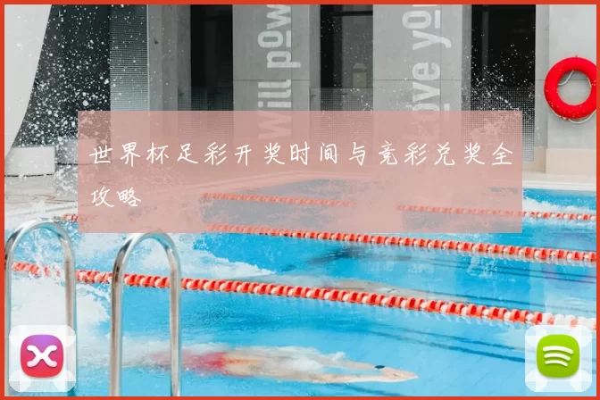 世界杯足彩开奖时间与竞彩兑奖全攻略