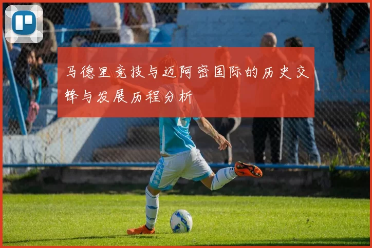 马德里竞技与迈阿密国际的历史交锋与发展历程分析