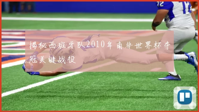 揭秘西班牙队2010年南非世界杯夺冠关键战役