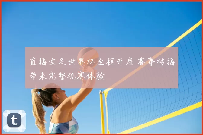 直播女足世界杯全程开启 赛事转播带来完整观赛体验
