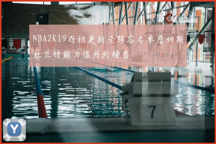 NBA2K19存档更新全阵容名单詹姆斯杜兰特能力值并列榜首