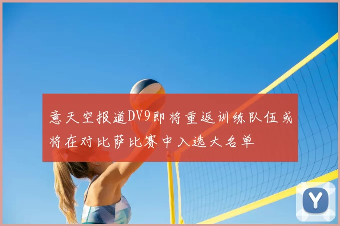 意天空报道DV9即将重返训练队伍或将在对比萨比赛中入选大名单