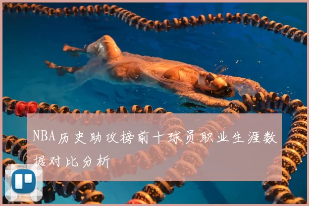 NBA历史助攻榜前十球员职业生涯数据对比分析