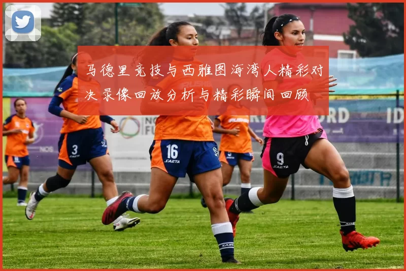 马德里竞技与西雅图海湾人精彩对决录像回放分析与精彩瞬间回顾