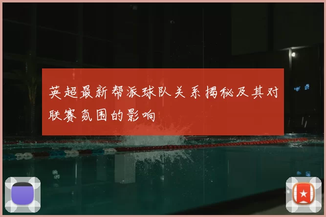 英超最新帮派球队关系揭秘及其对联赛氛围的影响