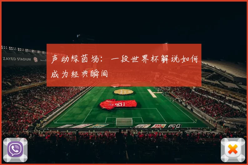 声动绿茵场:一段世界杯解说如何成为经典瞬间