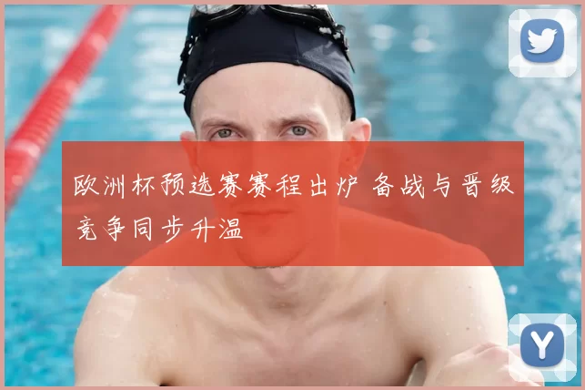 欧洲杯预选赛赛程出炉 备战与晋级竞争同步升温