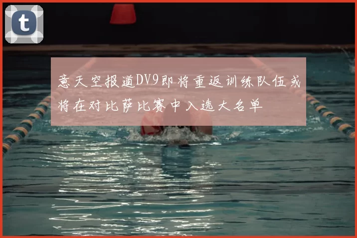 意天空报道DV9即将重返训练队伍或将在对比萨比赛中入选大名单