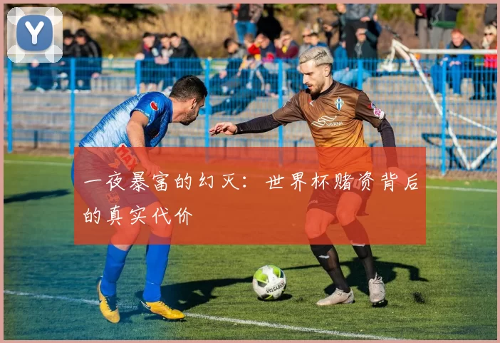 一夜暴富的幻灭:世界杯赌资背后的真实代价