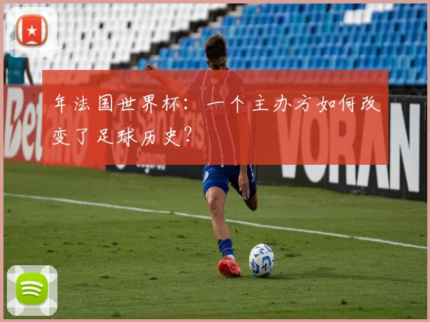 年法国世界杯:一个主办方如何改变了足球历史?