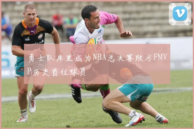 勇士队库里成为NBA总决赛败方FMVP历史首位球员