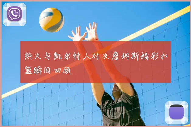 热火与凯尔特人对决詹姆斯精彩扣篮瞬间回顾